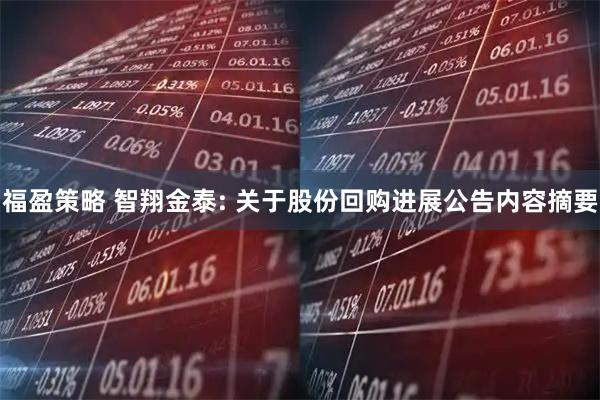 福盈策略 智翔金泰: 关于股份回购进展公告内容摘要