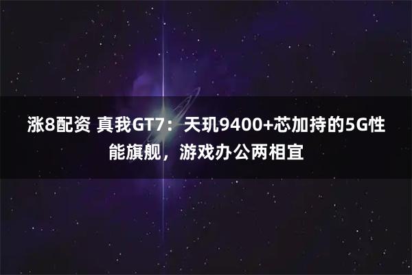 涨8配资 真我GT7:天玑9400+芯加持的5G性能旗舰,游戏办公两相宜