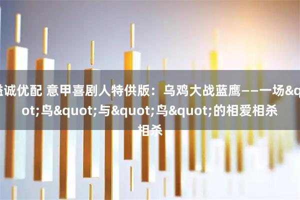 溢诚优配 意甲喜剧人特供版：乌鸡大战蓝鹰——一场"鸟"与"鸟"的相爱相杀
