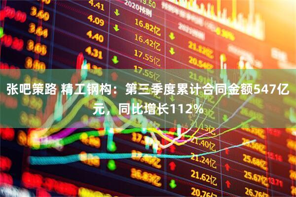 张吧策路 精工钢构：第三季度累计合同金额547亿元，同比增长112%