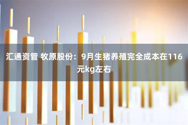 汇通资管 牧原股份：9月生猪养殖完全成本在116元kg左右